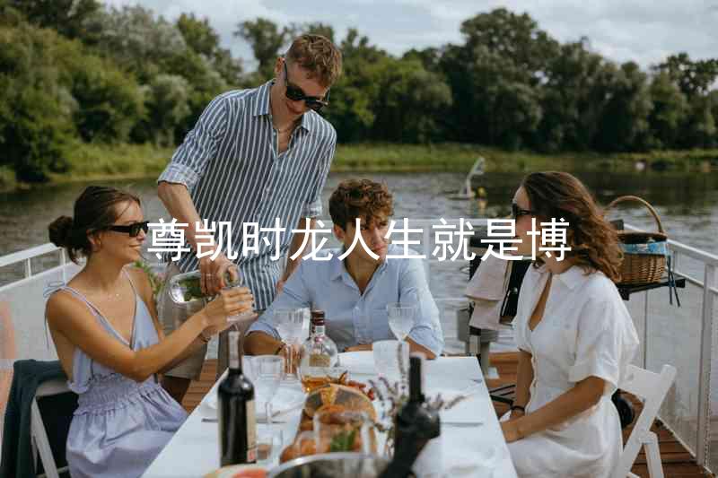 尊凯时龙人生就是博