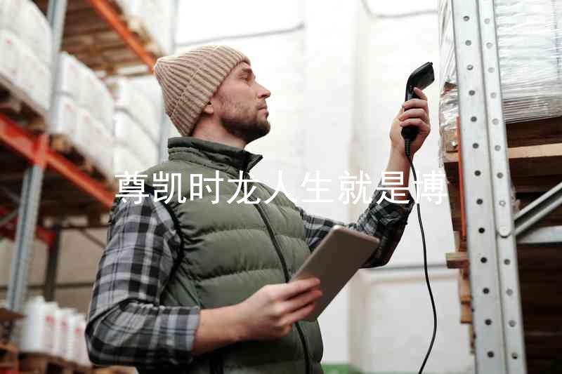 尊凯时龙人生就是博